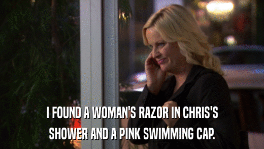 I FOUND A WOMAN'S RAZOR IN CHRIS'S SHOWER AND A PINK SWIMMING CAP. 