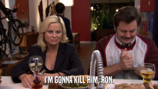 I'M GONNA KILL HIM, RON.  