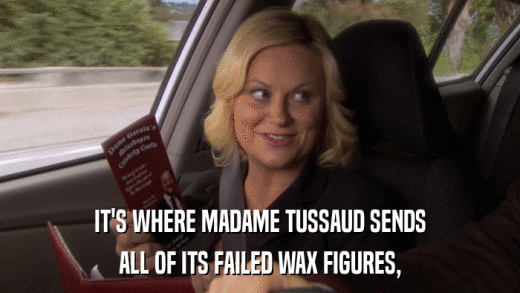 IT'S WHERE MADAME TUSSAUD SENDS ALL OF ITS FAILED WAX FIGURES, 