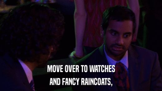 MOVE OVER TO WATCHES AND FANCY RAINCOATS, 