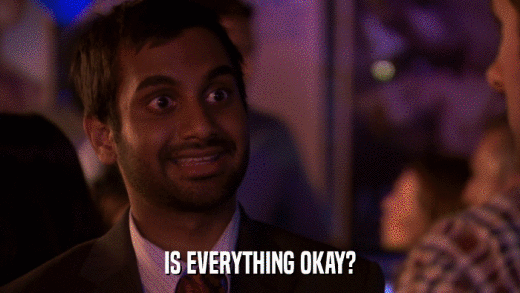 IS EVERYTHING OKAY?  