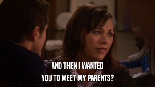 AND THEN I WANTED YOU TO MEET MY PARENTS? 