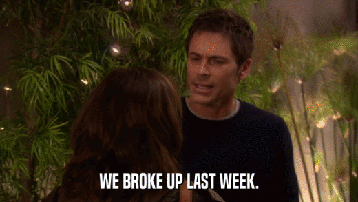 WE BROKE UP LAST WEEK.  
