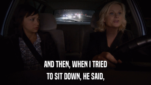 AND THEN, WHEN I TRIED TO SIT DOWN, HE SAID, 