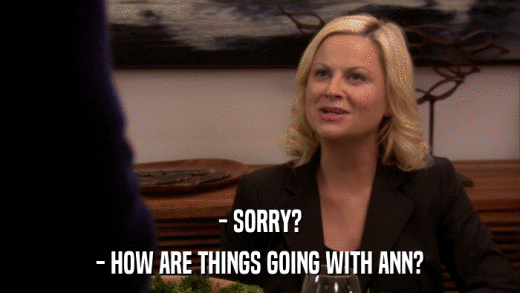 - SORRY? - HOW ARE THINGS GOING WITH ANN? 