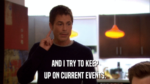 AND I TRY TO KEEP UP ON CURRENT EVENTS. 