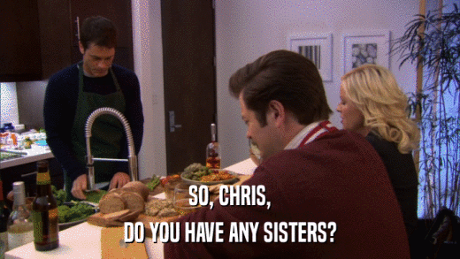 SO, CHRIS, DO YOU HAVE ANY SISTERS? 
