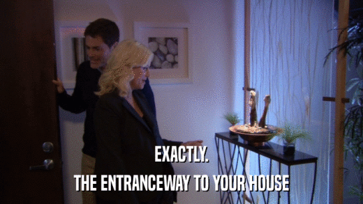 EXACTLY. THE ENTRANCEWAY TO YOUR HOUSE 