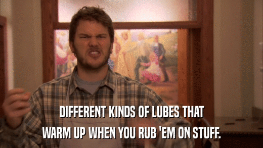 DIFFERENT KINDS OF LUBES THAT WARM UP WHEN YOU RUB 'EM ON STUFF. 