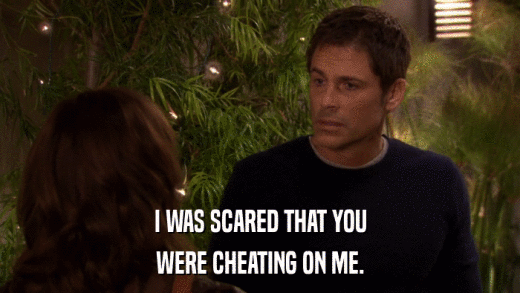 I WAS SCARED THAT YOU WERE CHEATING ON ME. 
