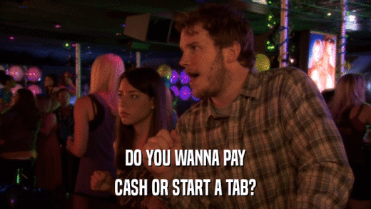 DO YOU WANNA PAY CASH OR START A TAB? 
