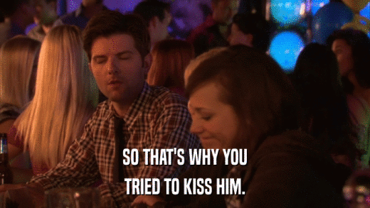 SO THAT'S WHY YOU TRIED TO KISS HIM. 