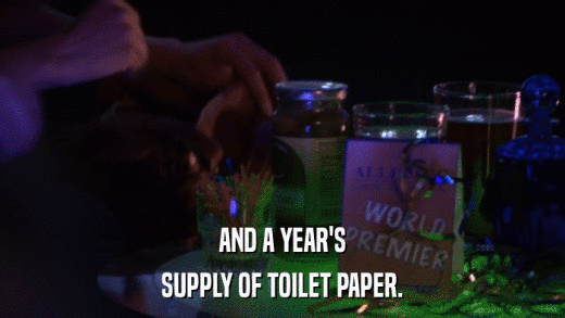 AND A YEAR'S SUPPLY OF TOILET PAPER. 