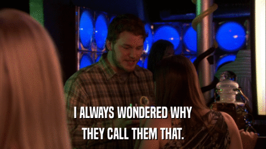 I ALWAYS WONDERED WHY THEY CALL THEM THAT. 