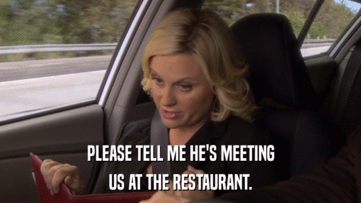 PLEASE TELL ME HE'S MEETING US AT THE RESTAURANT. 
