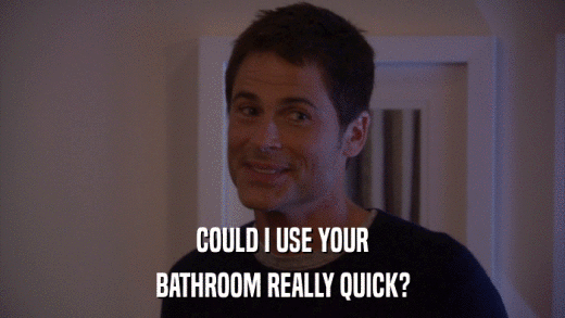 COULD I USE YOUR BATHROOM REALLY QUICK? 