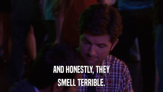 AND HONESTLY, THEY SMELL TERRIBLE. 