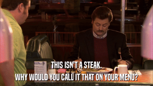 THIS ISN'T A STEAK. WHY WOULD YOU CALL IT THAT ON YOUR MENU? 