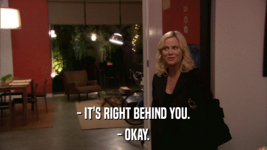 - IT'S RIGHT BEHIND YOU. - OKAY. 