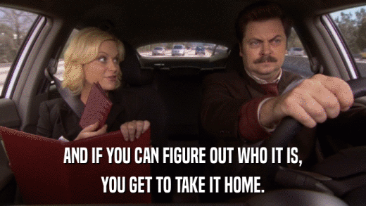 AND IF YOU CAN FIGURE OUT WHO IT IS, YOU GET TO TAKE IT HOME. 