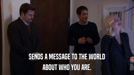 SENDS A MESSAGE TO THE WORLD ABOUT WHO YOU ARE. 