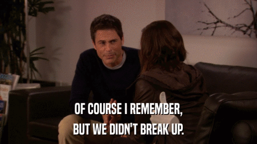 OF COURSE I REMEMBER, BUT WE DIDN'T BREAK UP. 