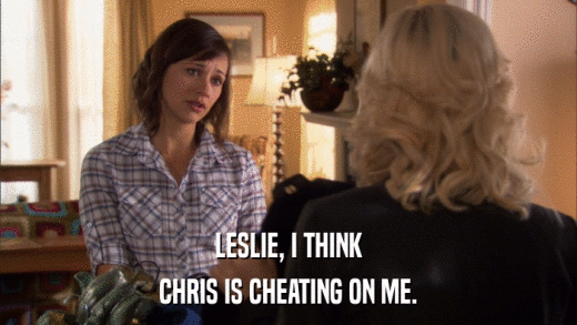 LESLIE, I THINK CHRIS IS CHEATING ON ME. 