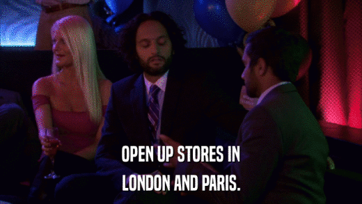 OPEN UP STORES IN LONDON AND PARIS. 