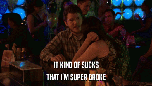 IT KIND OF SUCKS THAT I'M SUPER BROKE 