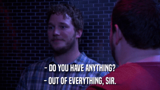 - DO YOU HAVE ANYTHING? - OUT OF EVERYTHING, SIR. 