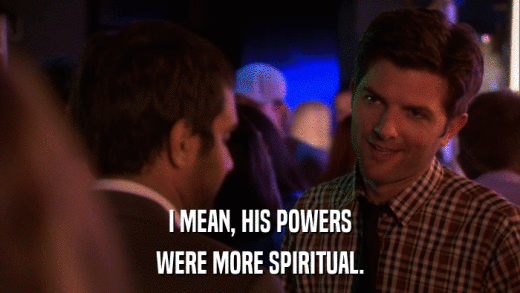 I MEAN, HIS POWERS WERE MORE SPIRITUAL. 