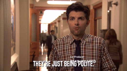 THEY'RE JUST BEING POLITE.  