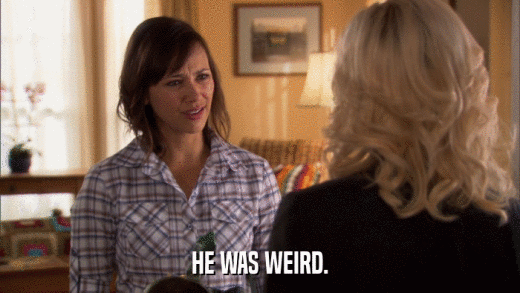 HE WAS WEIRD.  