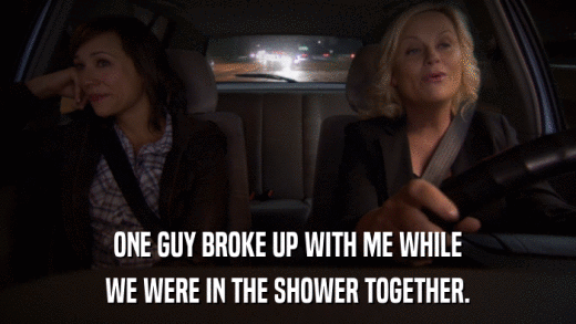 ONE GUY BROKE UP WITH ME WHILE WE WERE IN THE SHOWER TOGETHER. 