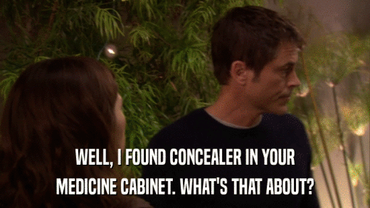WELL, I FOUND CONCEALER IN YOUR MEDICINE CABINET. WHAT'S THAT ABOUT? 