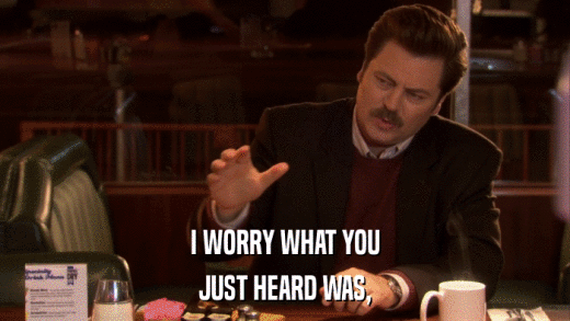 I WORRY WHAT YOU JUST HEARD WAS, 