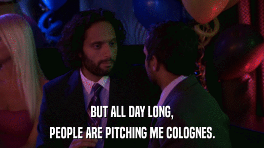 BUT ALL DAY LONG, PEOPLE ARE PITCHING ME COLOGNES. 