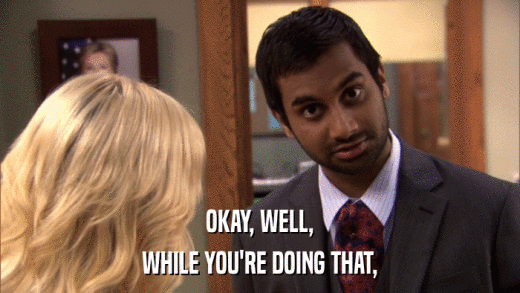 OKAY, WELL, WHILE YOU'RE DOING THAT, 