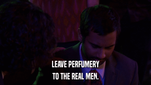LEAVE PERFUMERY TO THE REAL MEN. 