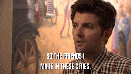 SO THE FRIENDS I MAKE IN THESE CITIES, 
