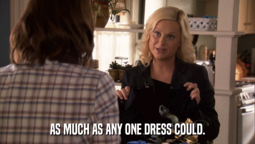 AS MUCH AS ANY ONE DRESS COULD.  
