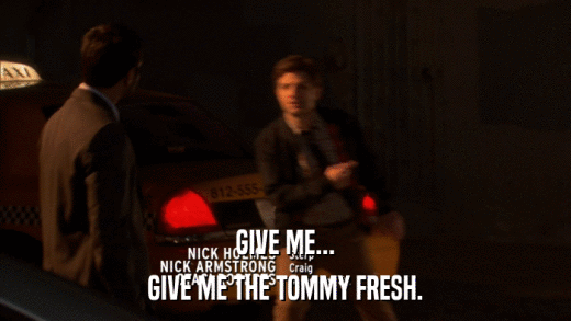 GIVE ME... GIVE ME THE TOMMY FRESH. 