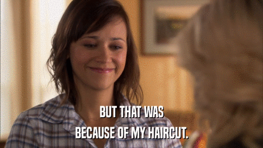 BUT THAT WAS BECAUSE OF MY HAIRCUT. 