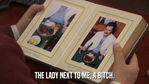 THE LADY NEXT TO ME, A BITCH.  