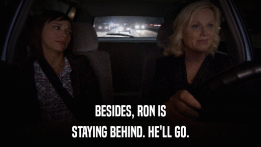 BESIDES, RON IS STAYING BEHIND. HE'LL GO. 