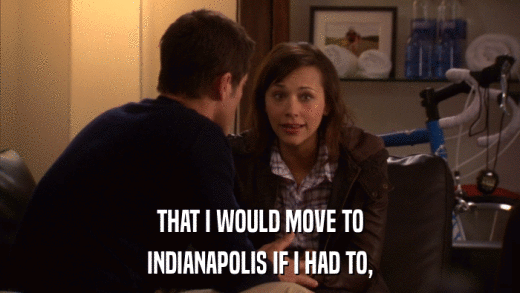 THAT I WOULD MOVE TO INDIANAPOLIS IF I HAD TO, 