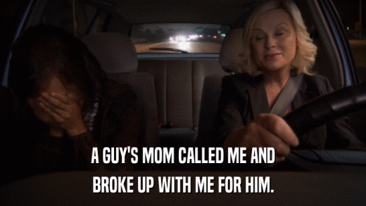 A GUY'S MOM CALLED ME AND BROKE UP WITH ME FOR HIM. 