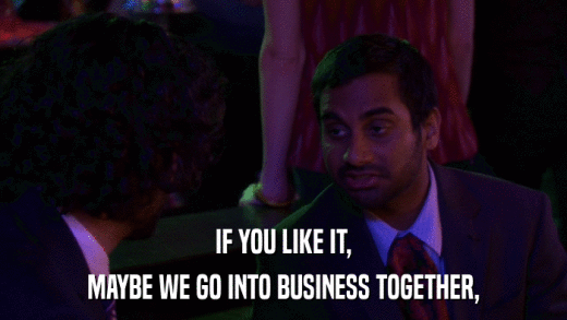 IF YOU LIKE IT, MAYBE WE GO INTO BUSINESS TOGETHER, 