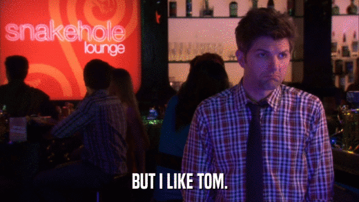 BUT I LIKE TOM.  