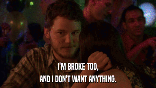 I'M BROKE TOO, AND I DON'T WANT ANYTHING. 